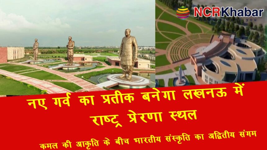 Lucknows Rashtriya Prerna Sthal will become a symbol of new pride