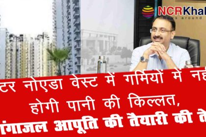 Greater Noida West will not face water shortage this summer Greater Noida Authority has intensified preparations for Ganga water supply